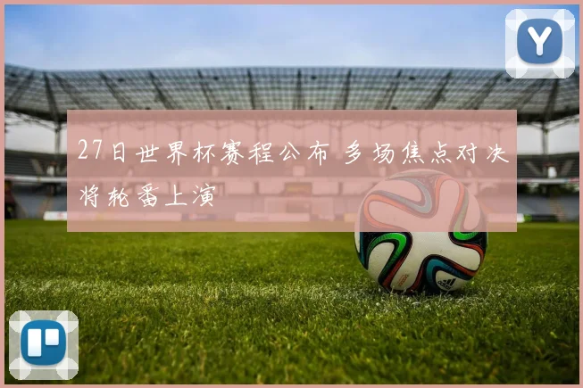 27日世界杯赛程公布 多场焦点对决将轮番上演