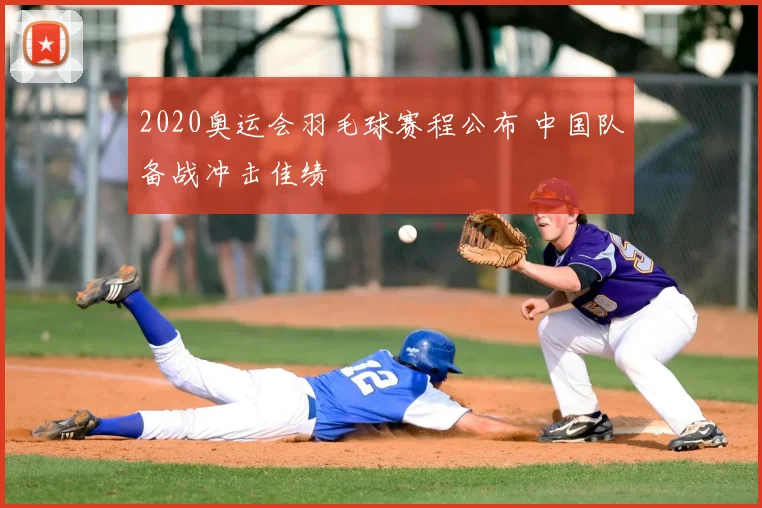 2020奥运会羽毛球赛程公布 中国队备战冲击佳绩