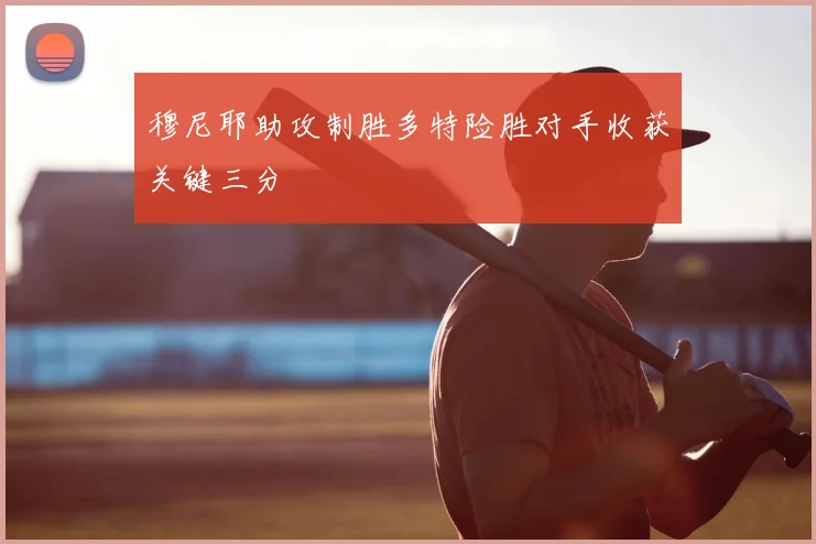 穆尼耶助攻制胜多特险胜对手收获关键三分