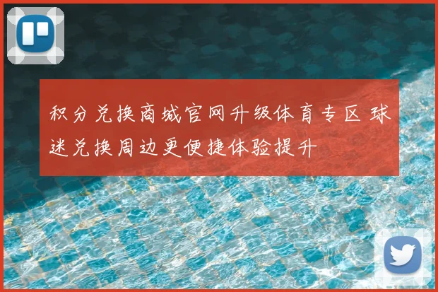 积分兑换商城官网升级体育专区 球迷兑换周边更便捷体验提升