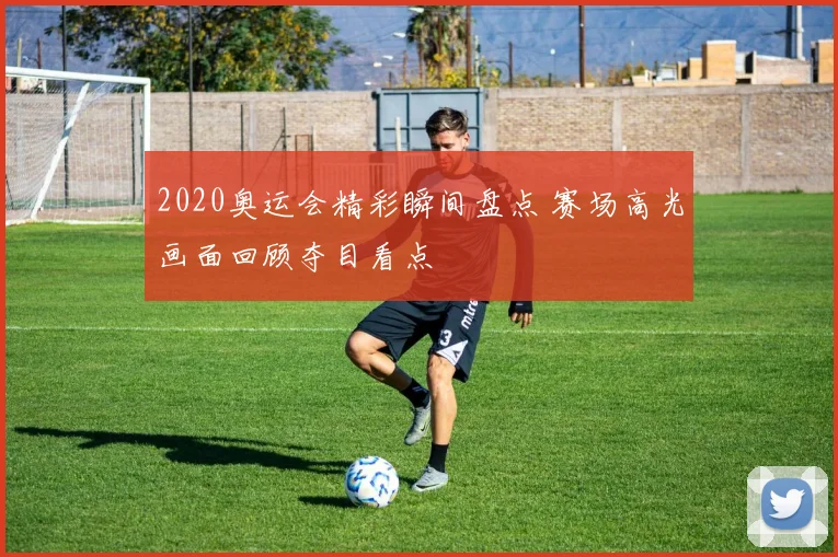 2020奥运会精彩瞬间盘点 赛场高光画面回顾夺目看点