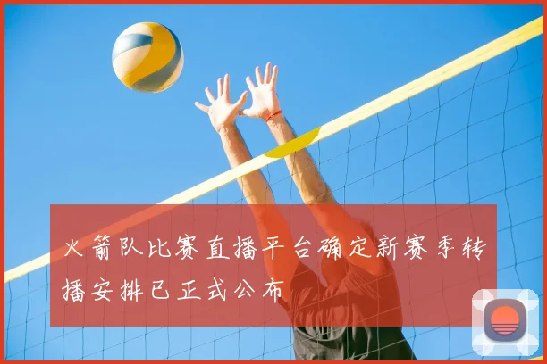 火箭队比赛直播平台确定新赛季转播安排已正式公布