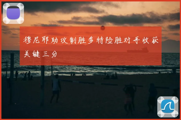 穆尼耶助攻制胜多特险胜对手收获关键三分