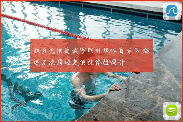积分兑换商城官网升级体育专区 球迷兑换周边更便捷体验提升