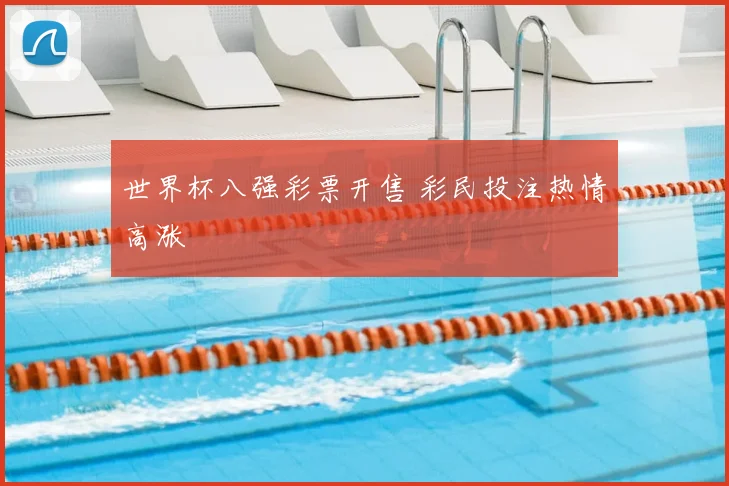 世界杯八强彩票开售 彩民投注热情高涨