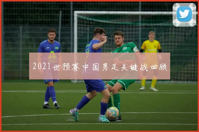 2021世预赛中国男足关键战回顾