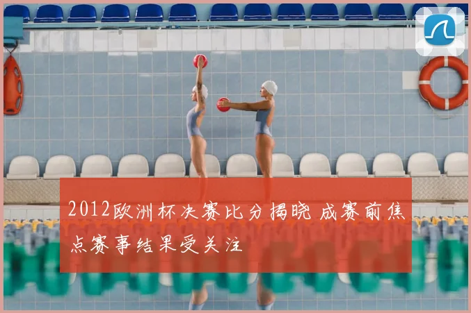 2012欧洲杯决赛比分揭晓 成赛前焦点赛事结果受关注