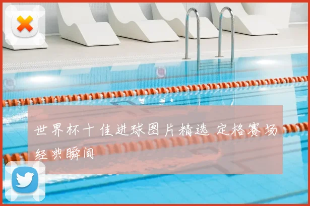 世界杯十佳进球图片精选 定格赛场经典瞬间
