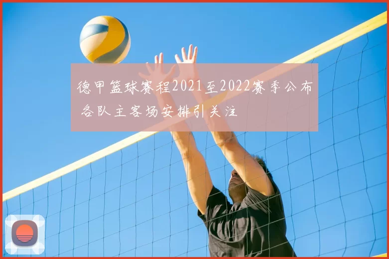 德甲篮球赛程2021至2022赛季公布 各队主客场安排引关注