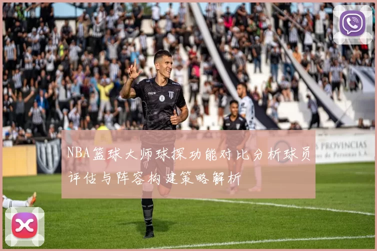 NBA篮球大师球探功能对比分析球员评估与阵容构建策略解析