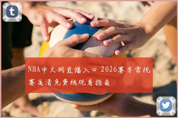 NBA中文网直播入口 2026赛季常规赛高清免费线观看指南