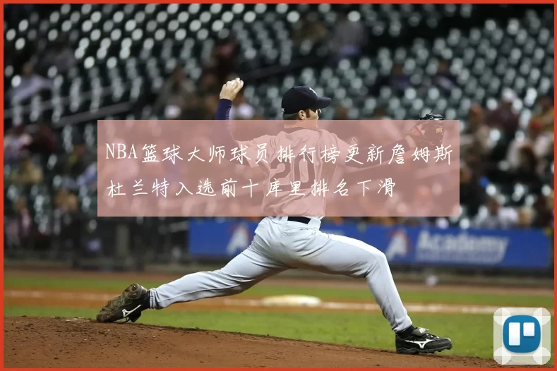 NBA篮球大师球员排行榜更新詹姆斯杜兰特入选前十库里排名下滑