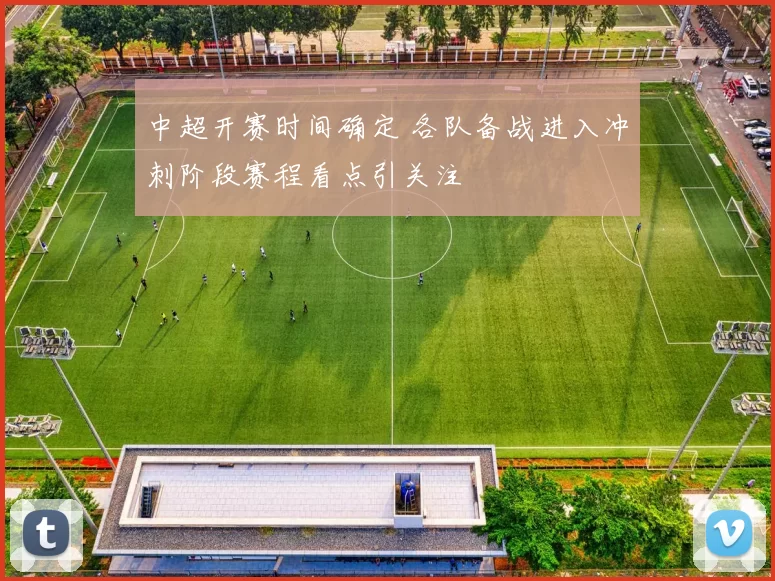 中超开赛时间确定 各队备战进入冲刺阶段赛程看点引关注