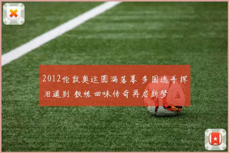 2012伦敦奥运圆满落幕 多国选手挥泪道别 教练回味传奇再启新梦