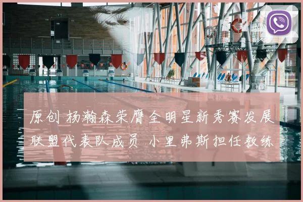 原创 杨瀚森荣膺全明星新秀赛发展联盟代表队成员 小里弗斯担任教练