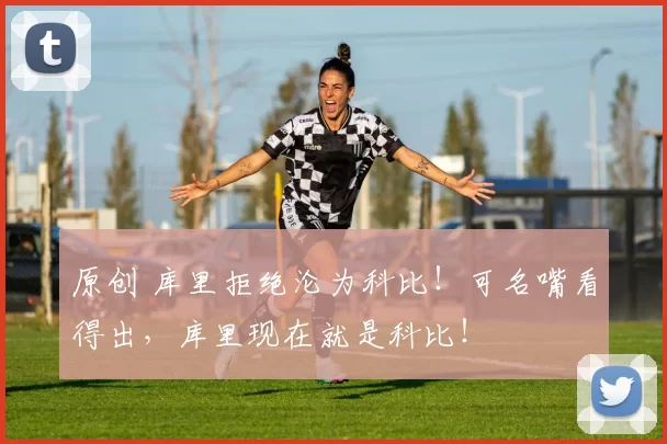 原创 库里拒绝沦为科比！可名嘴看得出，库里现在就是科比！