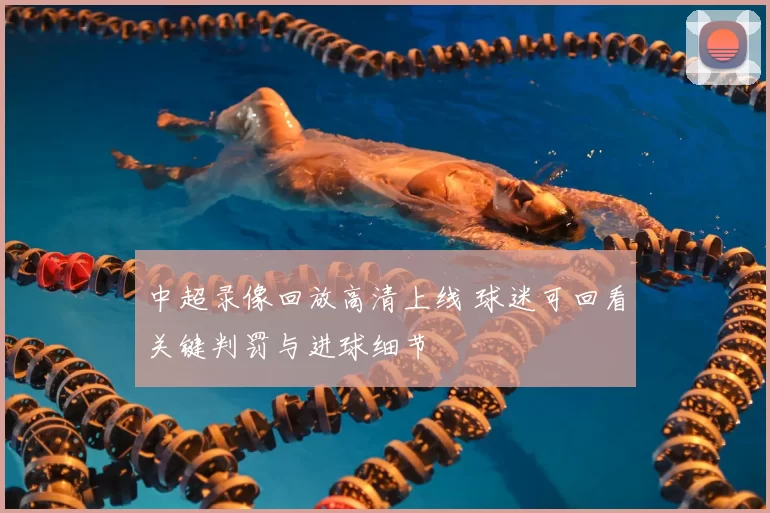 中超录像回放高清上线 球迷可回看关键判罚与进球细节