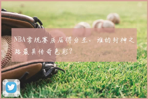 NBA常规赛历届得分王，谁的封神之路最具传奇色彩？