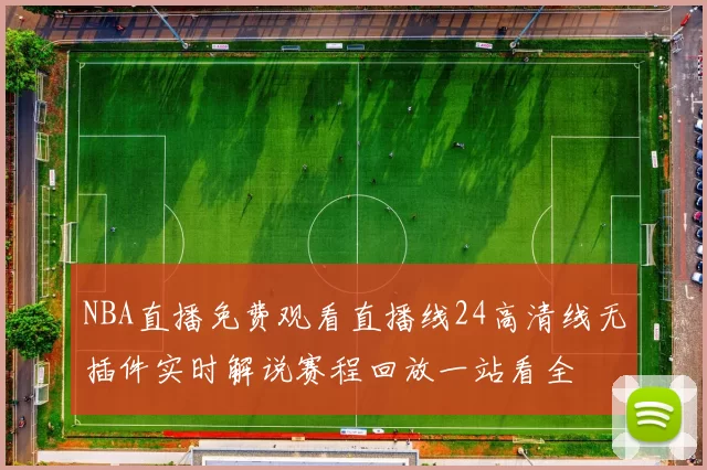 NBA直播免费观看直播线24高清线无插件实时解说赛程回放一站看全