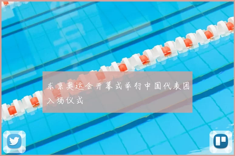 东京奥运会开幕式举行中国代表团入场仪式