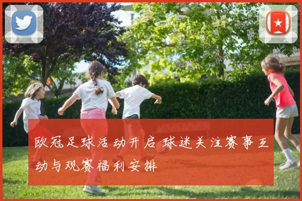 欧冠足球活动开启 球迷关注赛事互动与观赛福利安排