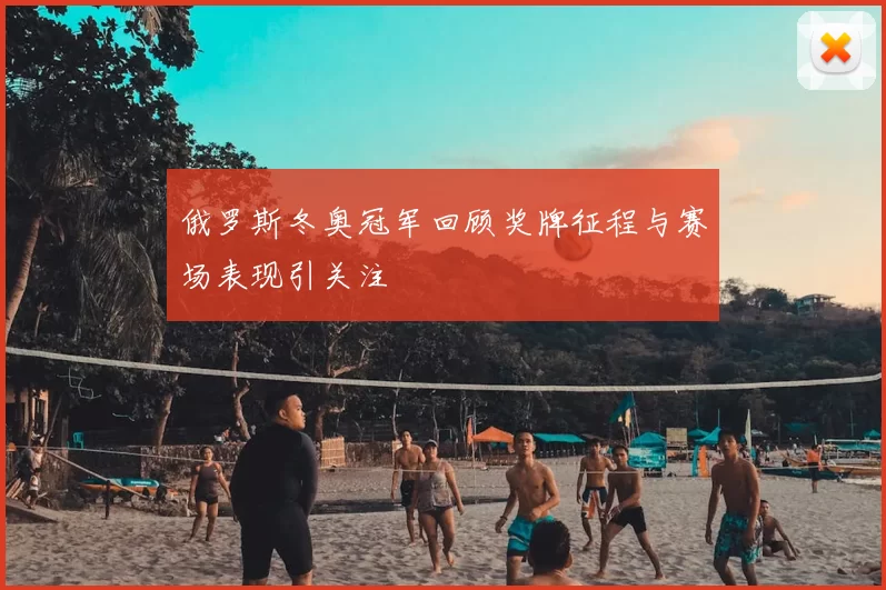 俄罗斯冬奥冠军回顾奖牌征程与赛场表现引关注