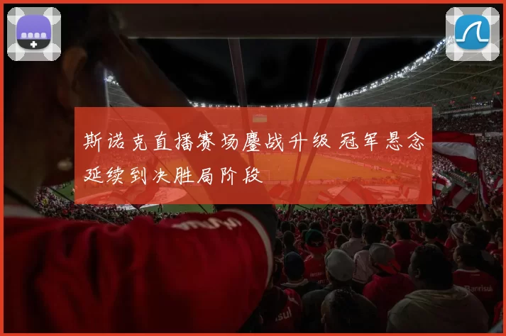 斯诺克直播赛场鏖战升级 冠军悬念延续到决胜局阶段