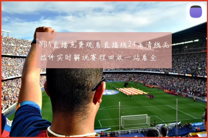 NBA直播免费观看直播线24高清线无插件实时解说赛程回放一站看全