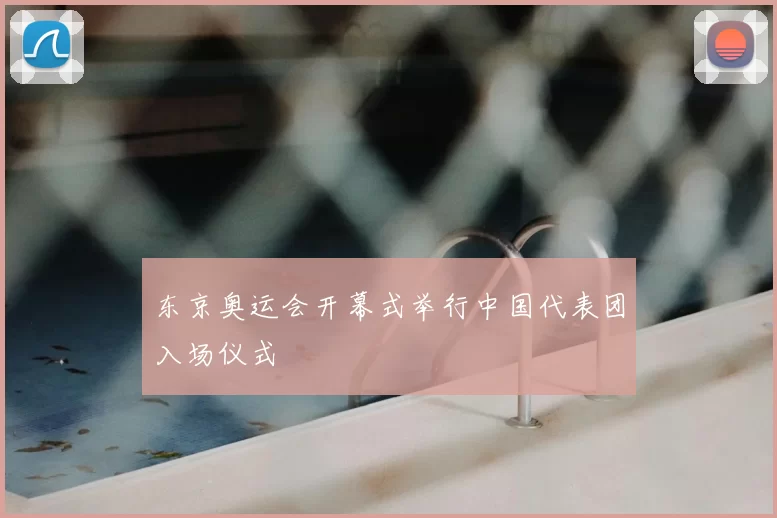 东京奥运会开幕式举行中国代表团入场仪式