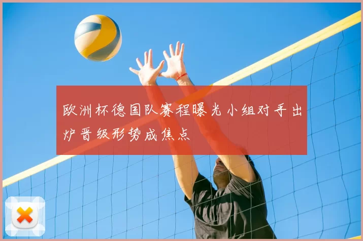 欧洲杯德国队赛程曝光小组对手出炉晋级形势成焦点