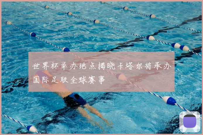 世界杯举办地点揭晓卡塔尔将承办国际足联全球赛事