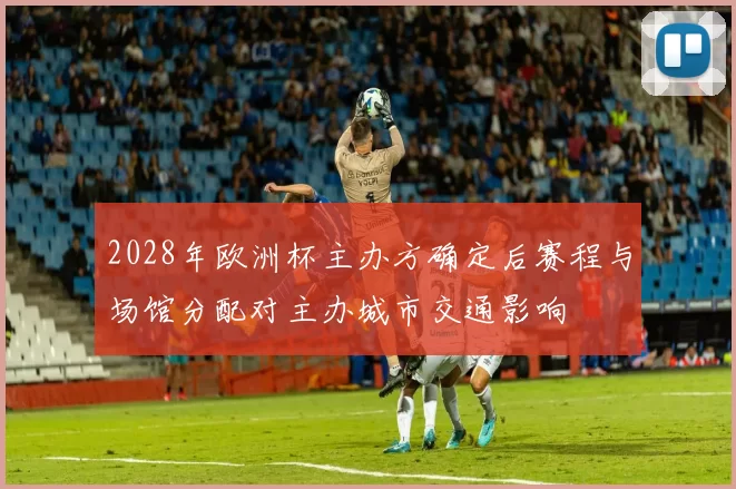 2028年欧洲杯主办方确定后赛程与场馆分配对主办城市交通影响