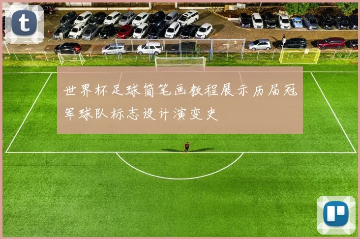 世界杯足球简笔画教程展示历届冠军球队标志设计演变史