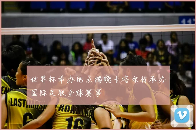 世界杯举办地点揭晓卡塔尔将承办国际足联全球赛事