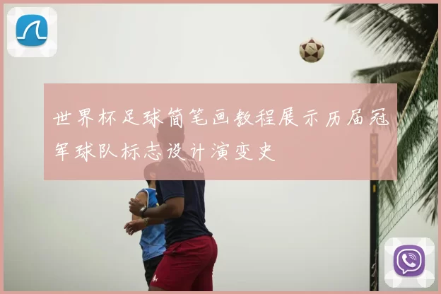 世界杯足球简笔画教程展示历届冠军球队标志设计演变史