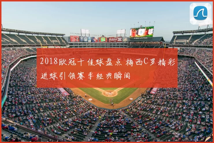 2018欧冠十佳球盘点 梅西C罗精彩进球引领赛季经典瞬间