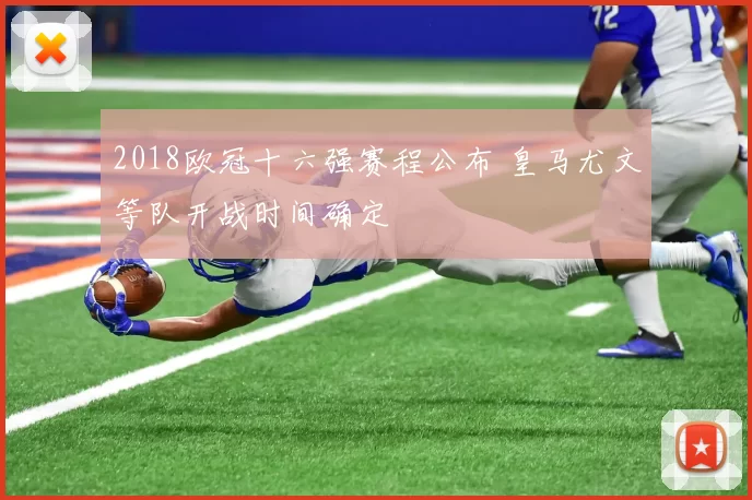 2018欧冠十六强赛程公布 皇马尤文等队开战时间确定