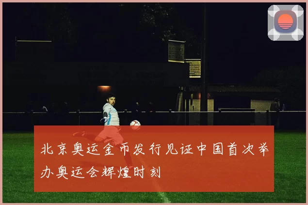 北京奥运金币发行见证中国首次举办奥运会辉煌时刻