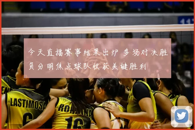 今天直播赛事结果出炉 多场对决胜负分明焦点球队收获关键胜利