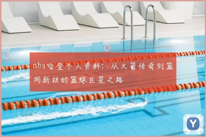 nba哈登个人资料:从火箭传奇到篮网新核的篮球巨星之路