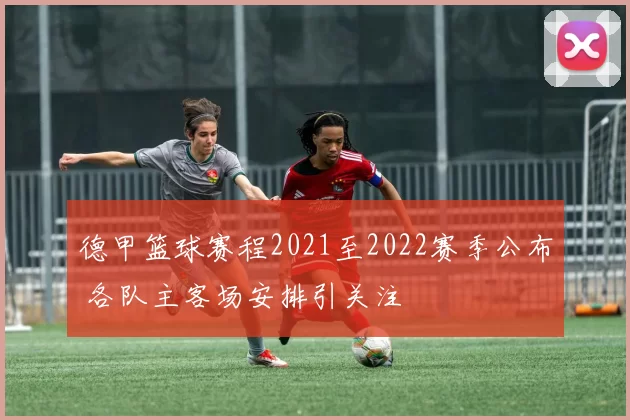 德甲篮球赛程2021至2022赛季公布 各队主客场安排引关注