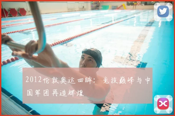 2012伦敦奥运回眸：竞技巅峰与中国军团再造辉煌