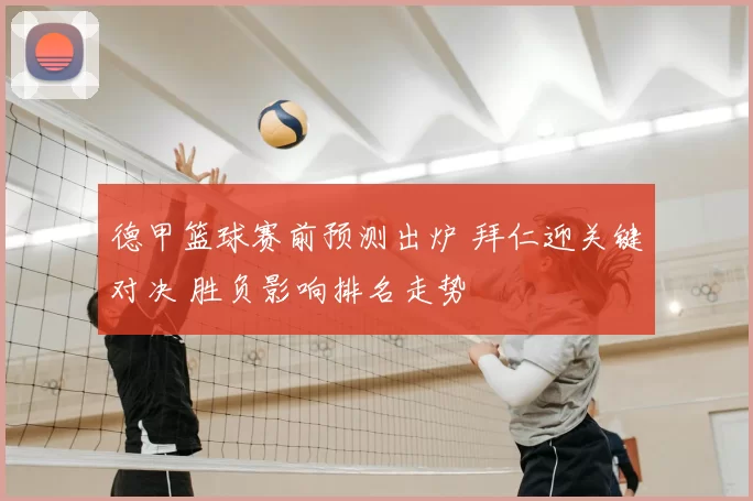 德甲篮球赛前预测出炉 拜仁迎关键对决 胜负影响排名走势