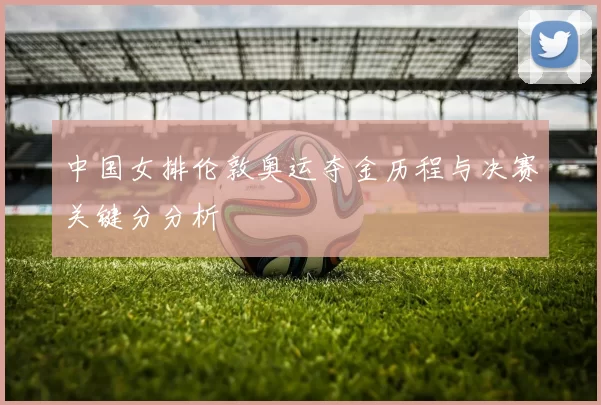 中国女排伦敦奥运夺金历程与决赛关键分分析