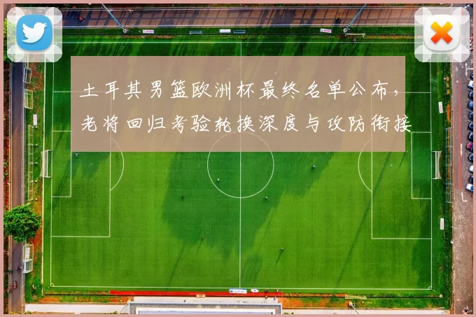 土耳其男篮欧洲杯最终名单公布,老将回归考验轮换深度与攻防衔接