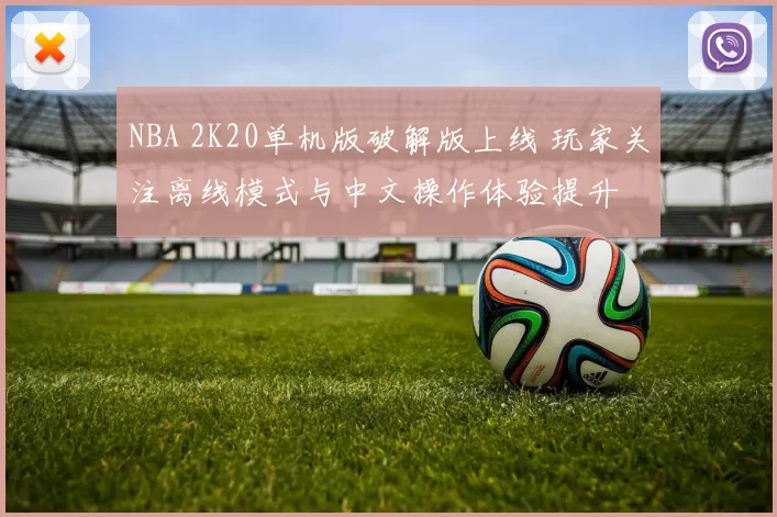 NBA 2K20单机版破解版上线 玩家关注离线模式与中文操作体验提升