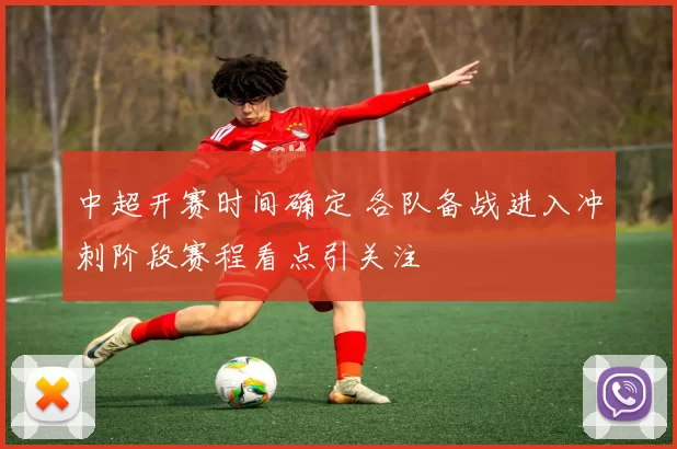 中超开赛时间确定 各队备战进入冲刺阶段赛程看点引关注